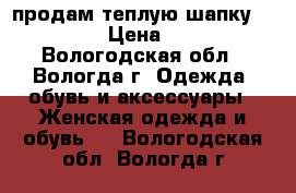 продам теплую шапку “Lime“ › Цена ­ 150 - Вологодская обл., Вологда г. Одежда, обувь и аксессуары » Женская одежда и обувь   . Вологодская обл.,Вологда г.